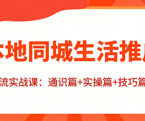 同城本地生活推广投流实战课：通识篇+实操篇+技巧篇！